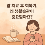 암 치료 후 회복기, 왜 생활습관이 중요할까요?