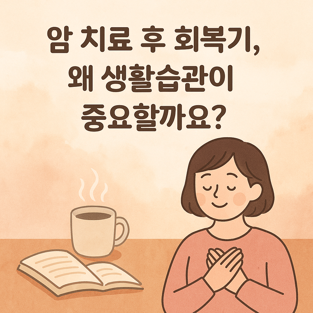 암 치료 후 회복기, 왜 생활습관이 중요할까요?